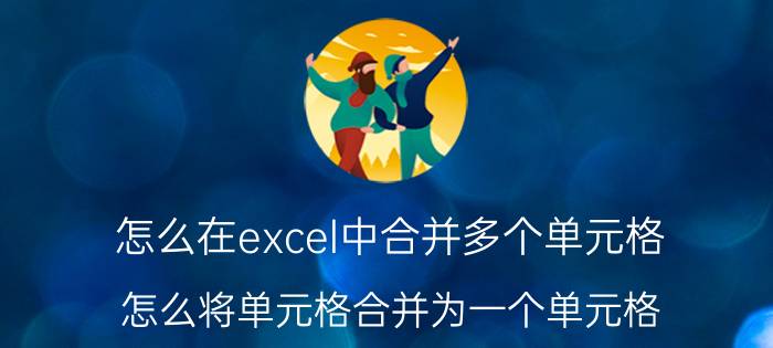 怎么在excel中合并多个单元格 怎么将单元格合并为一个单元格？